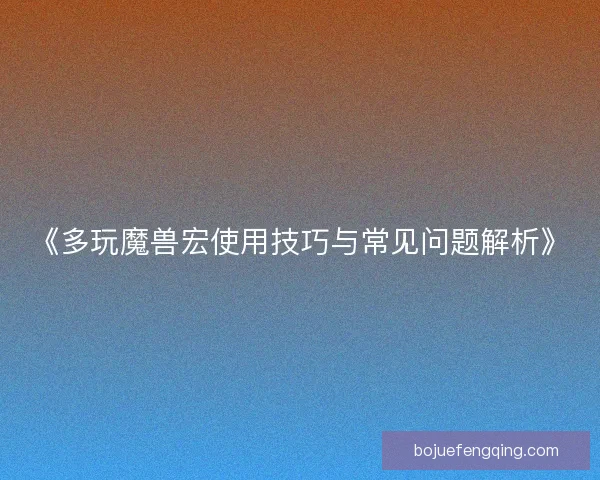 《多玩魔兽宏使用技巧与常见问题解析》