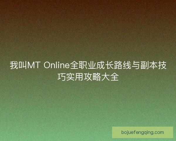 我叫MT Online全职业成长路线与副本技巧实用攻略大全